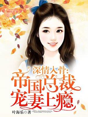深情入骨帝国总裁宠妻上瘾全文免费阅读