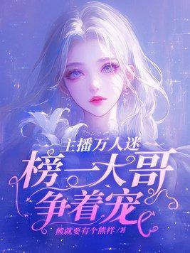 主播万人迷榜一大哥争着宠TXT